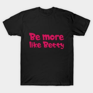 Funny Quote - Gift - Be more like Betty T-Shirt